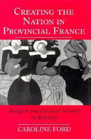 Creating the nation in provincial France : religion and political identity in Brittany /