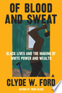 Of blood and sweat : Black lives and the making of White power and wealth /