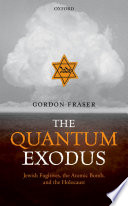 The quantum exodus : Jewish fugitives, the atomic bomb, and the Holocaust /