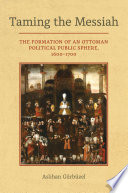 Taming the Messiah : the formation of an Ottoman political public sphere, 1600-1700 /