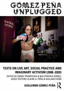 Gómez-Peña unplugged : texts on live art, social practice and imaginary activism (2008-2019) /