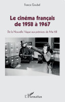 Le cin�ema fran�cais de 1958 �a 1967 : de la Nouvelle Vague aux pr�emices de Mai 68 /