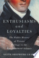 Enthusiasms and loyalties : the public history of private feelings in the enlightenment Atlantic /