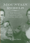 Mountain rebels : East Tennessee Confederates and the Civil War, 1860-1870 /