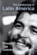 The awakening of Latin America : a classic anthology of Che Guevara's writings on Latin Amerrica