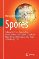 Spores : Tulips with Fever, Rusty Coffee, Rotten Apples, Sad Oranges, Crazy Basil. Plant Diseases that Changed the World as Well as My Life /