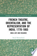 French theatre, Orientalism, and the representation of India, 1770-1865 : India lost and regained /
