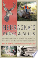 Nebraska's bucks and bulls : the greatest stories of hunting Whitetail, Mule deer, and elk in the Cornhusker state /