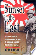 Sunset in the East : fighting against the Japanese through the siege of Imphal and alongside them in Java, 1943-1946 /