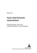 Nach 1945 Deutsch unterrichten : ein Bericht lebens-, fach- und politikgeschichtlicher Verschränkungen /