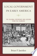 Local government in early America : the colonial experience and lessons from the founders /