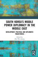South Korea's middle power diplomacy in the Middle East : development, political and diplomatic trajectories /