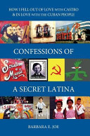 Confessions of a secret latina : how I fell out of love with Castro & in love with the Cuban people : journey of a human rights activist /