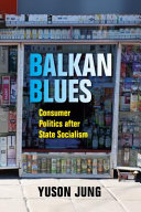 Balkan blues : consumer politics after state socialism /