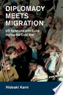 Diplomacy meets migration : U.S. relations with Cuba during the Cold War /