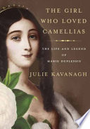 The girl who loved camellias : the life and legend of Marie Duplessis /