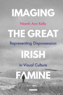 Imaging the Great Irish Famine : representing dispossession in visual culture /