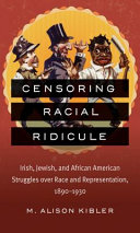 Censoring racial ridicule : Irish, Jewish, and African American struggles over race and representation, 1890-1930 /