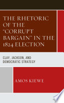 The rhetoric of the "corrupt bargain" in the 1824 election : Clay, Jackson, and democratic strategy /
