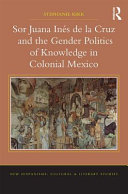 Sor Juana Ine��s de la Cruz and the gender politics of knowledge in colonial Mexico /
