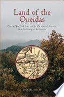 Land of the Oneidas : Central New York State and the creation of America, from prehistory to the present /