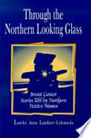 Through the Northern looking glass : breast cancer stories told by Northern native women /