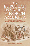 The European invasion of North America : colonial conflict along the Hudson-Champlain corridor, 1609-1760 /