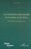 Les théocraties missionnaires en Polynésie, Tahiti, Hawaii, Cook, Tonga, Gambier, Wallis et Futuna au XIXe siècle : des cités de Dieu dans les Mers du Sud? /