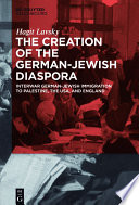 The Creation of the German-Jewish Diaspora : Interwar German-Jewish Immigration to Palestine, the USA, and England /
