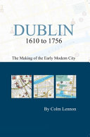 Dublin 1610 to 1756 : the making of the early modern city /