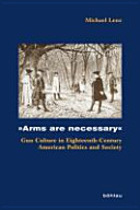 Arms are necessary : gun culture in eighteenth-century American politics and society /
