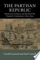 The partisan republic : democracy, exclusion, and the fall of the founders' constitution, 1780s-1830s /