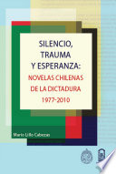 Silencio, trauma y esperanza : novelas chilenas de la dictadura 1977-2010 /
