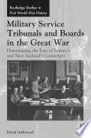 Military service tribunals and boards in the Great War : determining the fate of Britain's and New Zealand's conscripts /
