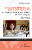 La culture matérielle des élites sociales et des milieux populaires en Martinique (1852-1900) /