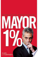 Mayor 1% : Rahm Emanuel and the rise of Chicago's 99% /