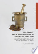 The patent medicines industry in Georgian England : constructing the market by the potency of print /