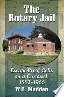 The rotary jail : escape-proof cells on a carousel, 1882-1966 /