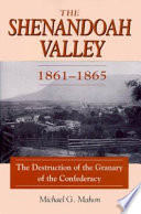 The Shenandoah Valley, 1861-1865 : the destruction of the granary of the Confederacy /