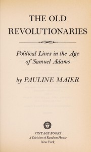 The old revolutionaries : political lives in the age of Samuel Adams /