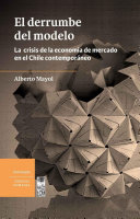 El derrumbe del modelo : la crisis de la econom�ia de mercado en el Chile contempor�aneo /