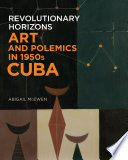 Revolutionary horizons : art and polemics in 1950s Cuba /