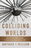 Colliding worlds : how cutting-edge science is redefining contemporary art /