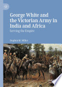 George White and the Victorian army in India and Africa : serving the empire /