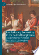 Revolutionary domesticity in the Italian Risorgimento : transnational Victorian feminism, 1850-1890 /