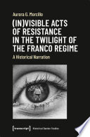 (In)visible Acts of Resistance in the Twilight of the Franco Regime : A Historical Narration /