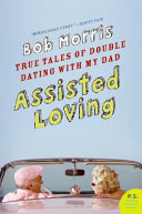 Assisted loving : true tales of double dating with my dad /