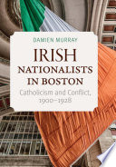 Irish nationalists in Boston : Catholicism and conflict, 1900-1928 /