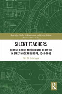 Silent teachers Turkish books and oriental learning in early modern Europe, 1544-1669 /