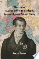 The life of August Wilhelm Schlegel : cosmopolitan of art and poetry /